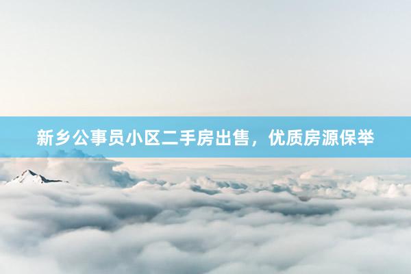 新乡公事员小区二手房出售，优质房源保举