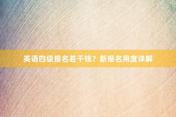 英语四级报名若干钱？新报名用度详解
