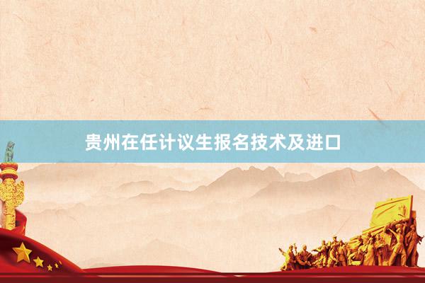 贵州在任计议生报名技术及进口