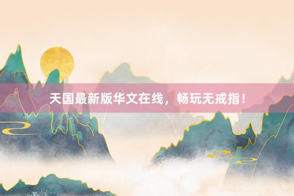 天国最新版华文在线，畅玩无戒指！