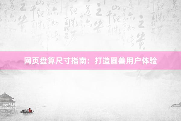 网页盘算尺寸指南：打造圆善用户体验