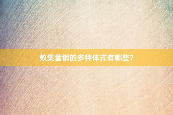 蚁集营销的多种体式有哪些？