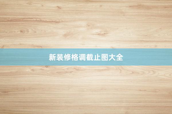 新装修格调截止图大全