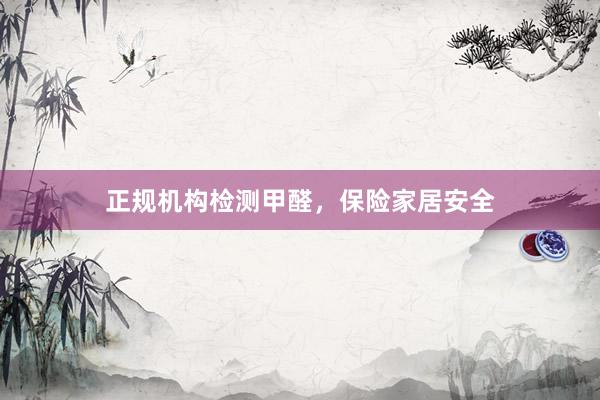 正规机构检测甲醛，保险家居安全