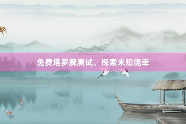 免费塔罗牌测试，探索未知侥幸