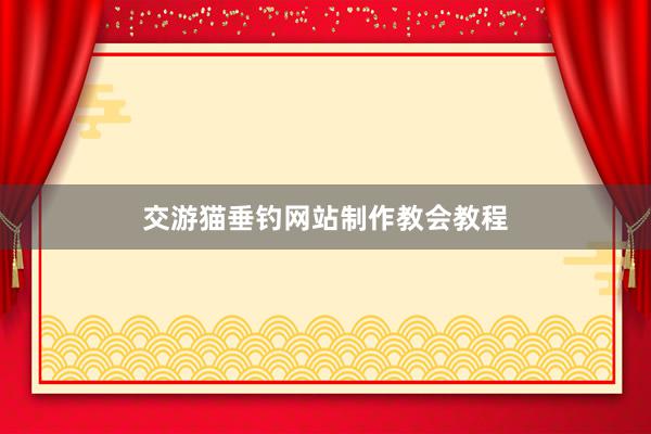 交游猫垂钓网站制作教会教程