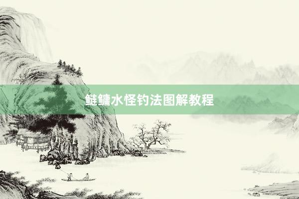 鲢鳙水怪钓法图解教程