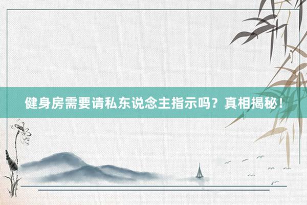 健身房需要请私东说念主指示吗?真相揭秘!