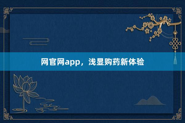 网官网app，浅显购药新体验